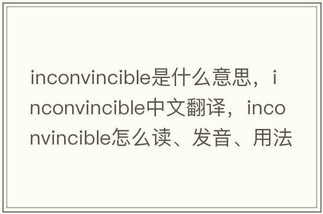 inconvincible是什么意思，inconvincible中文翻譯，inconvincible怎么讀、發(fā)音、用法及例句
