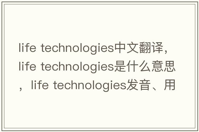 life technologies中文翻譯，life technologies是什么意思，life technologies發(fā)音、用法及例句