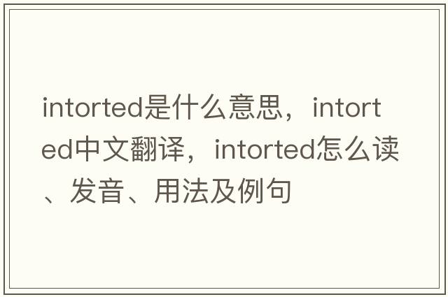intorted是什么意思，intorted中文翻譯，intorted怎么讀、發(fā)音、用法及例句