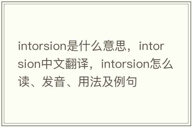 intorsion是什么意思，intorsion中文翻譯，intorsion怎么讀、發(fā)音、用法及例句
