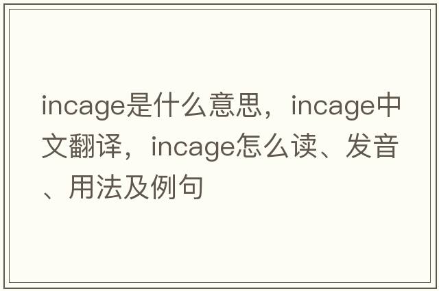 incage是什么意思，incage中文翻譯，incage怎么讀、發(fā)音、用法及例句