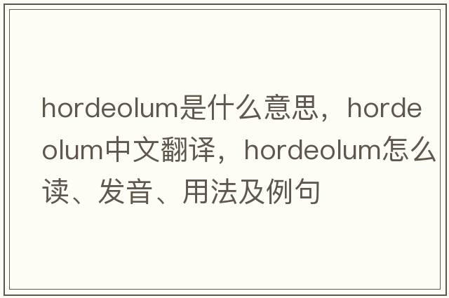 hordeolum是什么意思，hordeolum中文翻譯，hordeolum怎么讀、發(fā)音、用法及例句