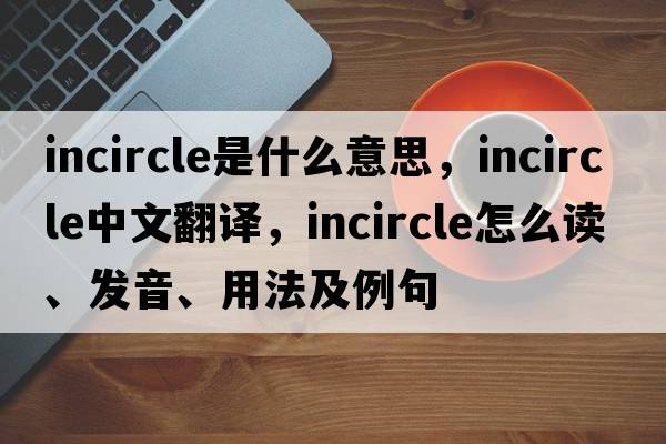 incircle是什么意思，incircle中文翻譯，incircle怎么讀、發(fā)音、用法及例句