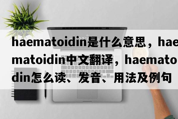 haematoidin是什么意思，haematoidin中文翻譯，haematoidin怎么讀、發(fā)音、用法及例句