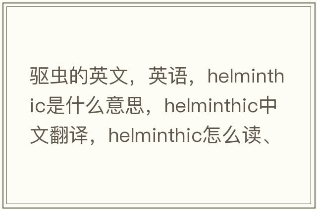 驅(qū)蟲(chóng)的英文，英語(yǔ)，helminthic是什么意思，helminthic中文翻譯，helminthic怎么讀、發(fā)音、用法及例句