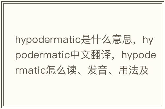 hypodermatic是什么意思，hypodermatic中文翻譯，hypodermatic怎么讀、發(fā)音、用法及例句