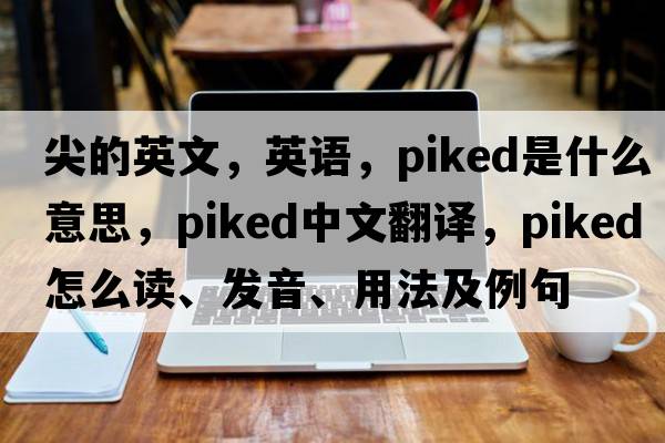 尖的英文，英語，piked是什么意思，piked中文翻譯，piked怎么讀、發(fā)音、用法及例句