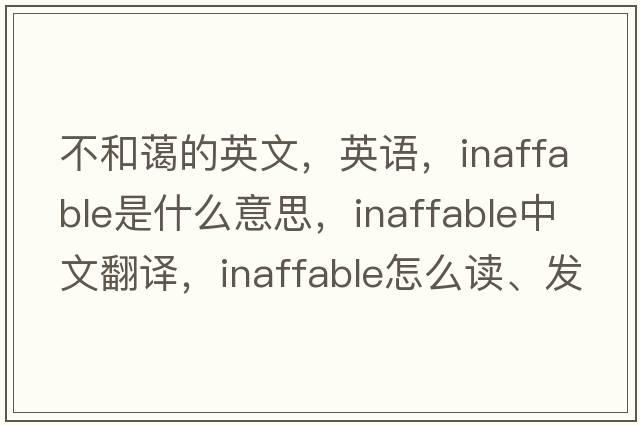 不和藹的英文，英語，inaffable是什么意思，inaffable中文翻譯，inaffable怎么讀、發(fā)音、用法及例句