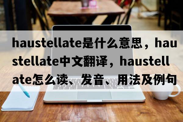 haustellate是什么意思，haustellate中文翻譯，haustellate怎么讀、發(fā)音、用法及例句