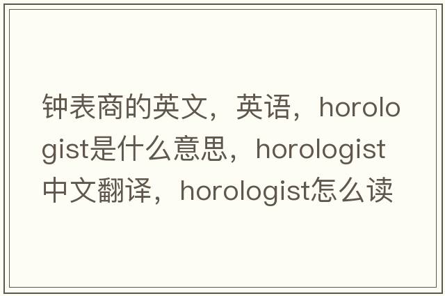 鐘表商的英文，英語(yǔ)，horologist是什么意思，horologist中文翻譯，horologist怎么讀、發(fā)音、用法及例句
