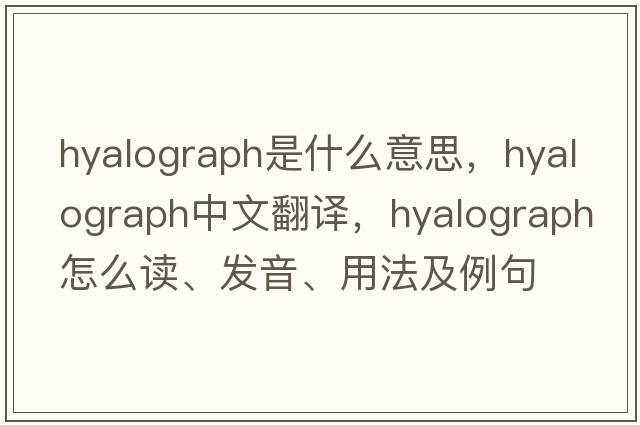 hyalograph是什么意思，hyalograph中文翻譯，hyalograph怎么讀、發(fā)音、用法及例句