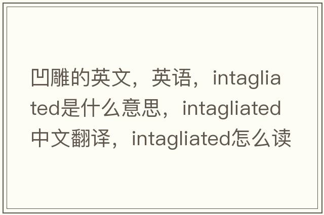 凹雕的英文，英語，intagliated是什么意思，intagliated中文翻譯，intagliated怎么讀、發(fā)音、用法及例句