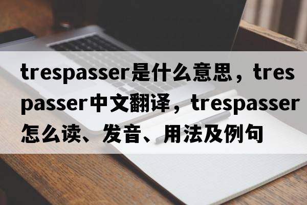 trespasser是什么意思，trespasser中文翻譯，trespasser怎么讀、發(fā)音、用法及例句