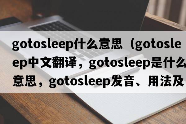 gotosleep什么意思（gotosleep中文翻譯，gotosleep是什么意思，gotosleep發(fā)音、用法及例句）
