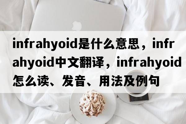 infrahyoid是什么意思，infrahyoid中文翻譯，infrahyoid怎么讀、發(fā)音、用法及例句
