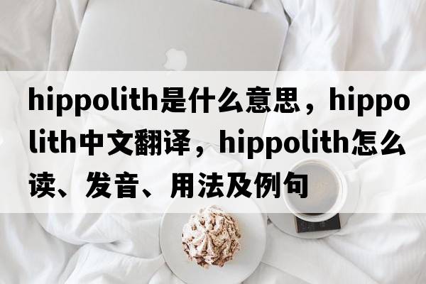hippolith是什么意思，hippolith中文翻譯，hippolith怎么讀、發(fā)音、用法及例句