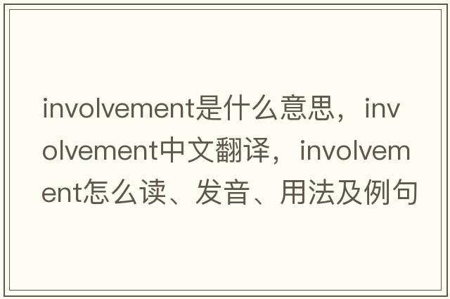 involvement是什么意思，involvement中文翻譯，involvement怎么讀、發(fā)音、用法及例句