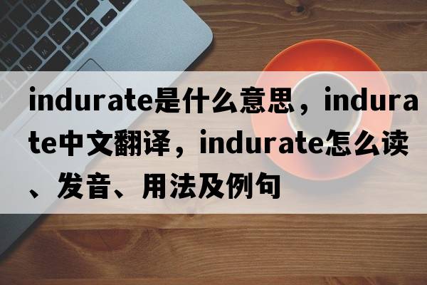indurate是什么意思，indurate中文翻譯，indurate怎么讀、發(fā)音、用法及例句