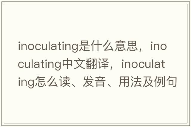 inoculating是什么意思，inoculating中文翻譯，inoculating怎么讀、發(fā)音、用法及例句