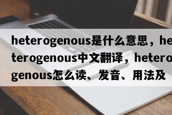 heterogenous是什么意思，heterogenous中文翻譯，heterogenous怎么讀、發(fā)音、用法及例句