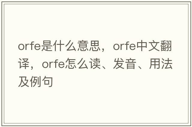 orfe是什么意思，orfe中文翻譯，orfe怎么讀、發(fā)音、用法及例句