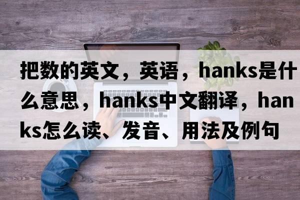 把數(shù)的英文，英語(yǔ)，hanks是什么意思，hanks中文翻譯，hanks怎么讀、發(fā)音、用法及例句