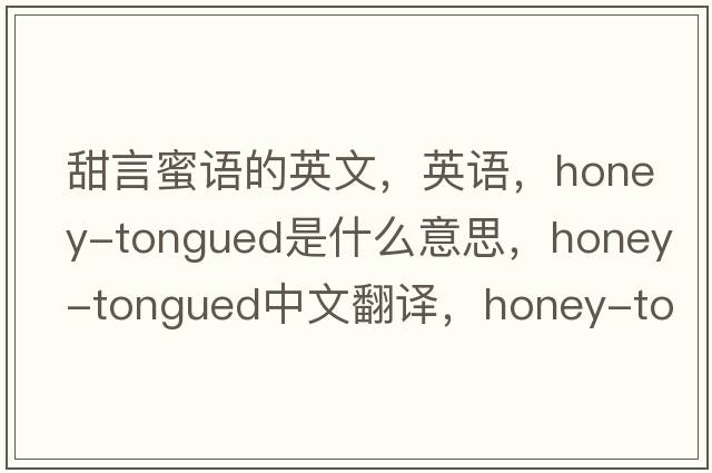 甜言蜜語的英文，英語，honey-tongued是什么意思，honey-tongued中文翻譯，honey-tongued怎么讀、發(fā)音、用法及例句