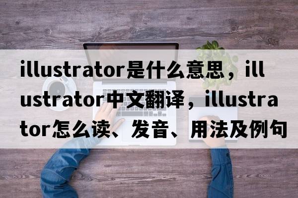 illustrator是什么意思，illustrator中文翻譯，illustrator怎么讀、發(fā)音、用法及例句