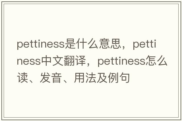 pettiness是什么意思，pettiness中文翻譯，pettiness怎么讀、發(fā)音、用法及例句