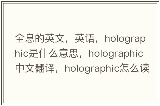 全息的英文，英語，holographic是什么意思，holographic中文翻譯，holographic怎么讀、發(fā)音、用法及例句