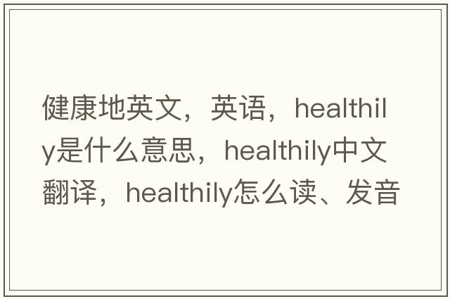 健康地英文，英語，healthily是什么意思，healthily中文翻譯，healthily怎么讀、發(fā)音、用法及例句