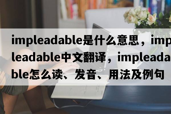 impleadable是什么意思，impleadable中文翻譯，impleadable怎么讀、發(fā)音、用法及例句