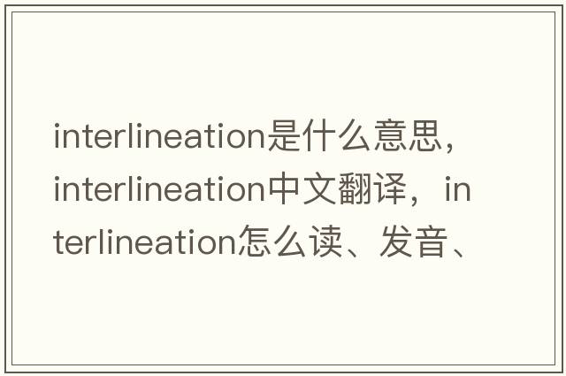 interlineation是什么意思，interlineation中文翻譯，interlineation怎么讀、發(fā)音、用法及例句