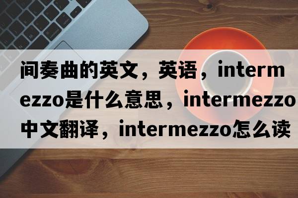 間奏曲的英文，英語，intermezzo是什么意思，intermezzo中文翻譯，intermezzo怎么讀、發(fā)音、用法及例句