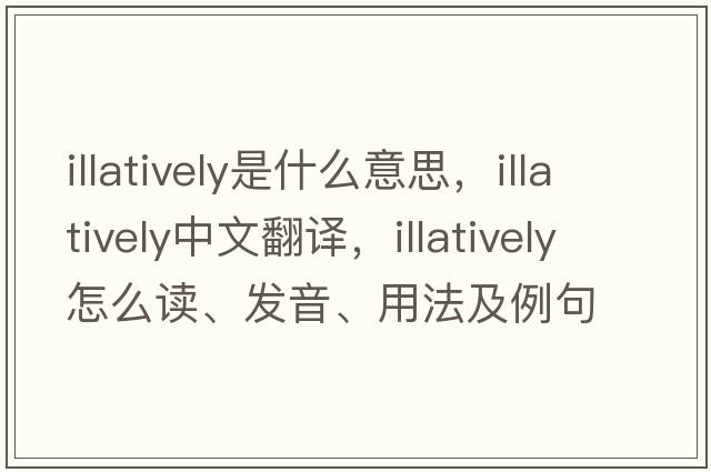 illatively是什么意思，illatively中文翻譯，illatively怎么讀、發(fā)音、用法及例句