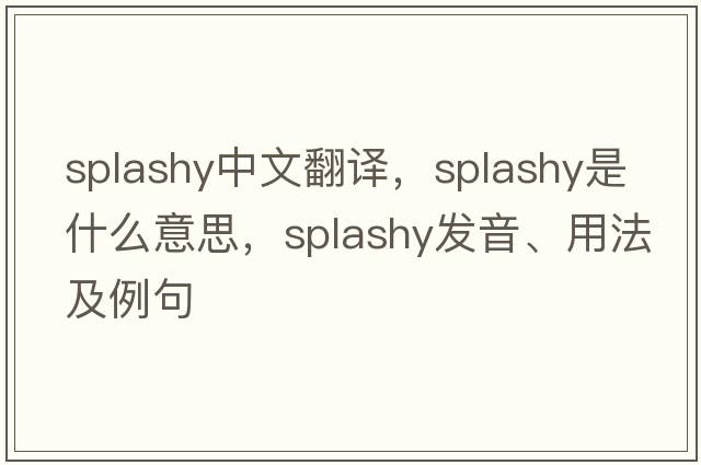 splashy中文翻譯，splashy是什么意思，splashy發(fā)音、用法及例句