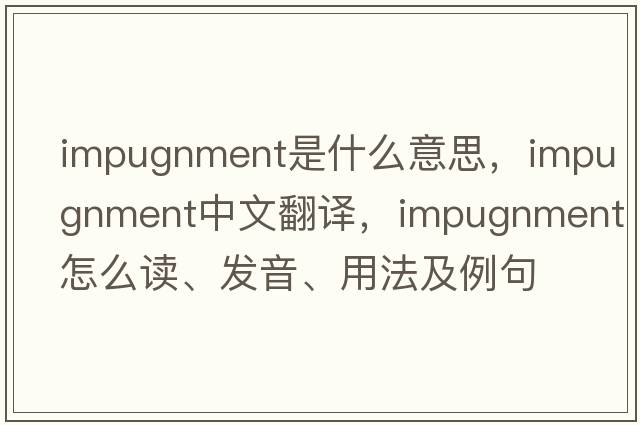 impugnment是什么意思，impugnment中文翻譯，impugnment怎么讀、發(fā)音、用法及例句