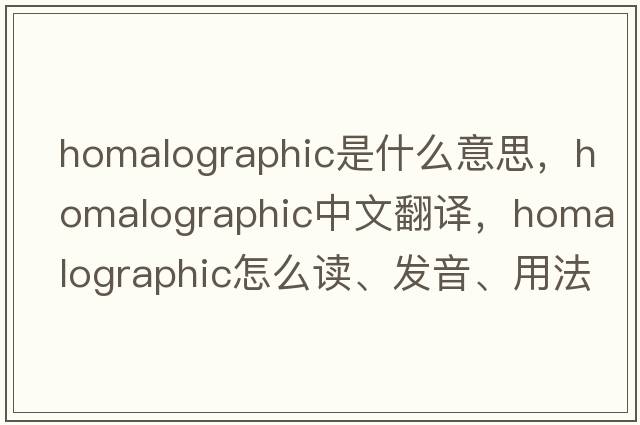 homalographic是什么意思，homalographic中文翻譯，homalographic怎么讀、發(fā)音、用法及例句