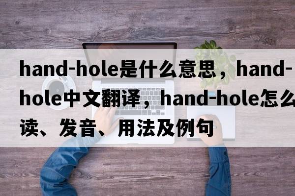 hand-hole是什么意思，hand-hole中文翻譯，hand-hole怎么讀、發(fā)音、用法及例句