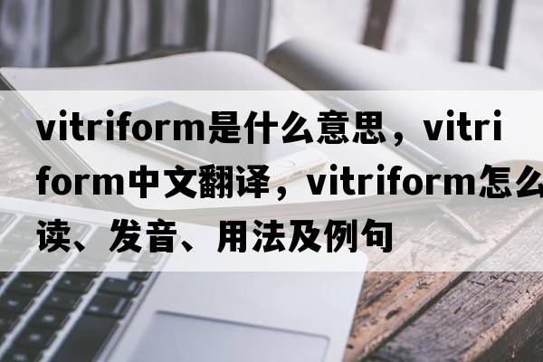 vitriform是什么意思，vitriform中文翻譯，vitriform怎么讀、發(fā)音、用法及例句