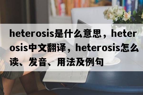 heterosis是什么意思，heterosis中文翻譯，heterosis怎么讀、發(fā)音、用法及例句