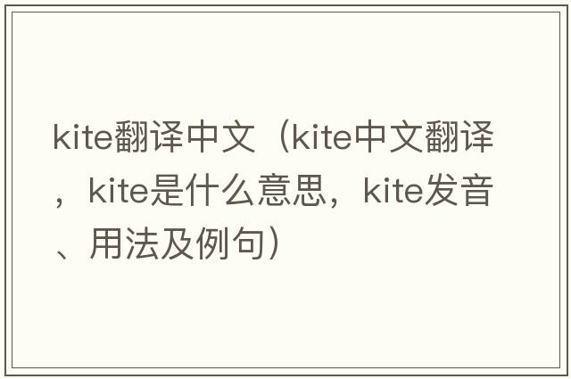 kite翻譯中文（kite中文翻譯，kite是什么意思，kite發(fā)音、用法及例句）