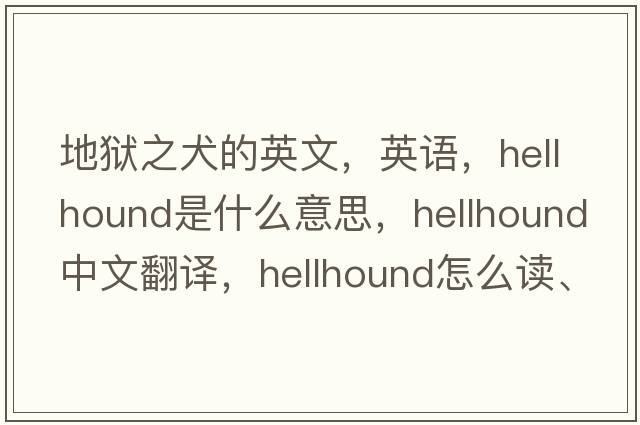 地獄之犬的英文，英語，hellhound是什么意思，hellhound中文翻譯，hellhound怎么讀、發(fā)音、用法及例句
