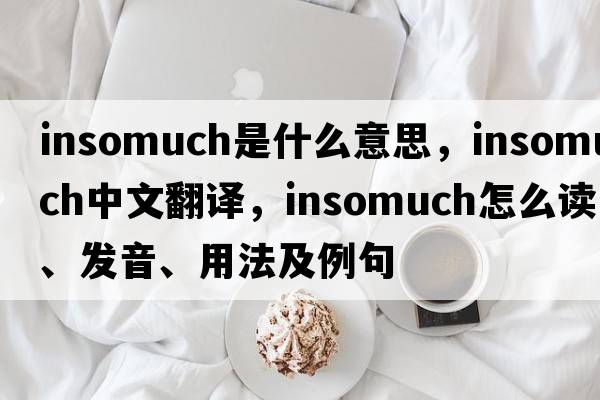 insomuch是什么意思，insomuch中文翻譯，insomuch怎么讀、發(fā)音、用法及例句