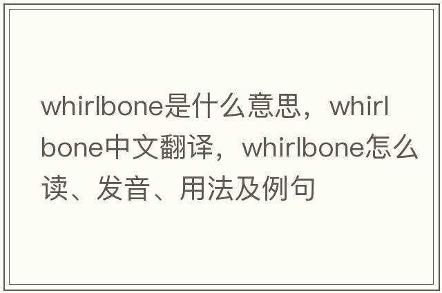 whirlbone是什么意思，whirlbone中文翻譯，whirlbone怎么讀、發(fā)音、用法及例句