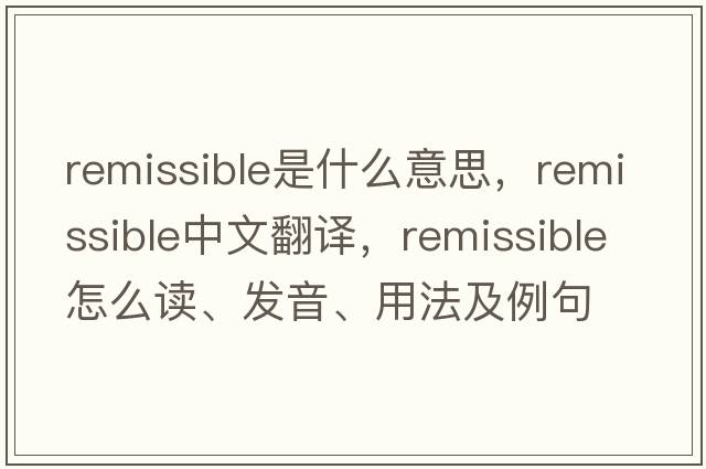 remissible是什么意思，remissible中文翻譯，remissible怎么讀、發(fā)音、用法及例句