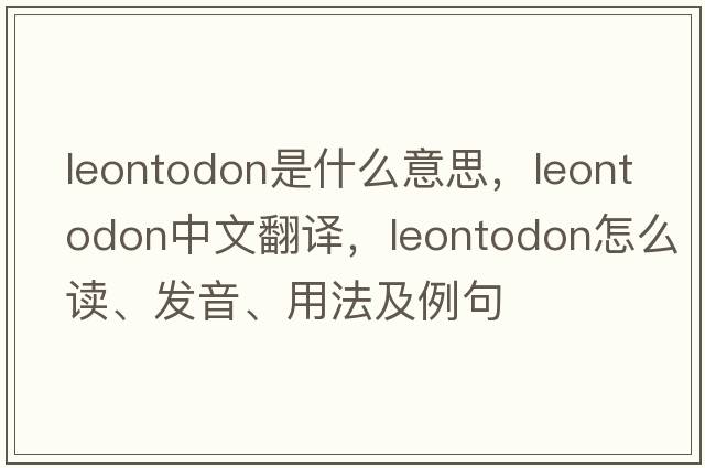 Leontodon是什么意思，Leontodon中文翻譯，Leontodon怎么讀、發(fā)音、用法及例句