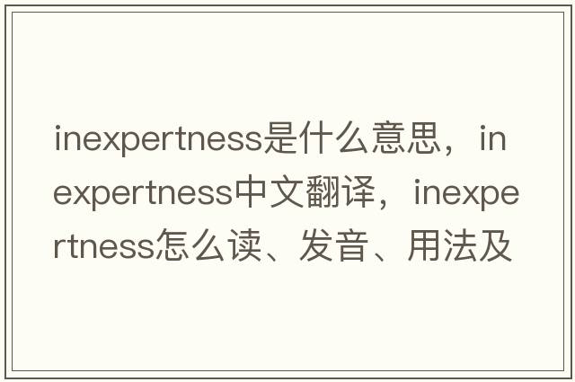 inexpertness是什么意思，inexpertness中文翻譯，inexpertness怎么讀、發(fā)音、用法及例句