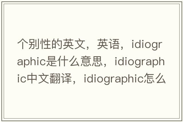 個別性的英文，英語，idiographic是什么意思，idiographic中文翻譯，idiographic怎么讀、發(fā)音、用法及例句