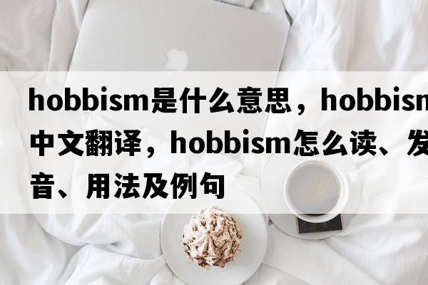 Hobbism是什么意思，Hobbism中文翻譯，Hobbism怎么讀、發(fā)音、用法及例句